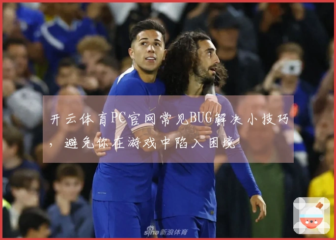 开云体育PC官网常见BUG解决小技巧，避免你在游戏中陷入困境