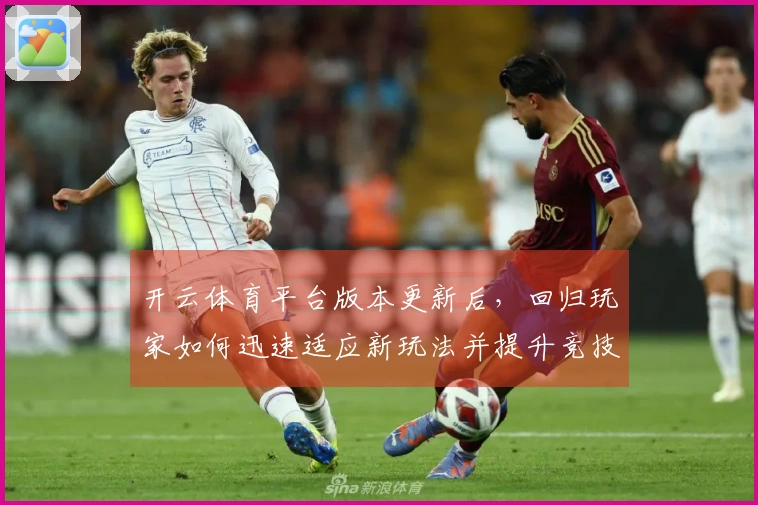开云体育平台版本更新后，回归玩家如何迅速适应新玩法并提升竞技体验
