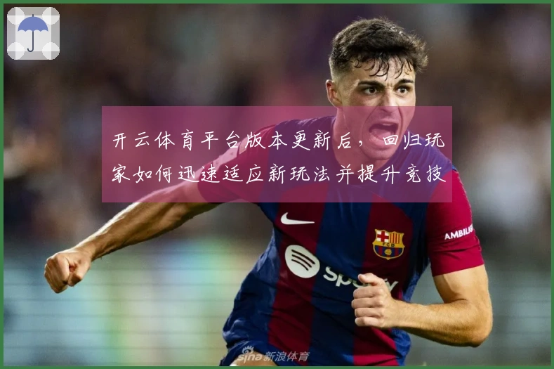 开云体育平台版本更新后，回归玩家如何迅速适应新玩法并提升竞技体验