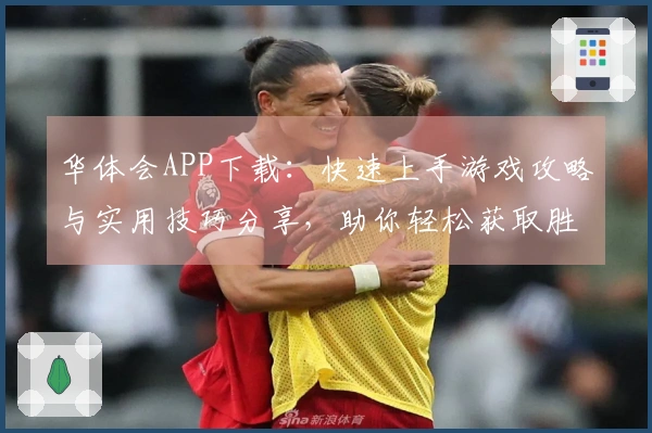 华体会APP下载：快速上手游戏攻略与实用技巧分享，助你轻松获取胜利