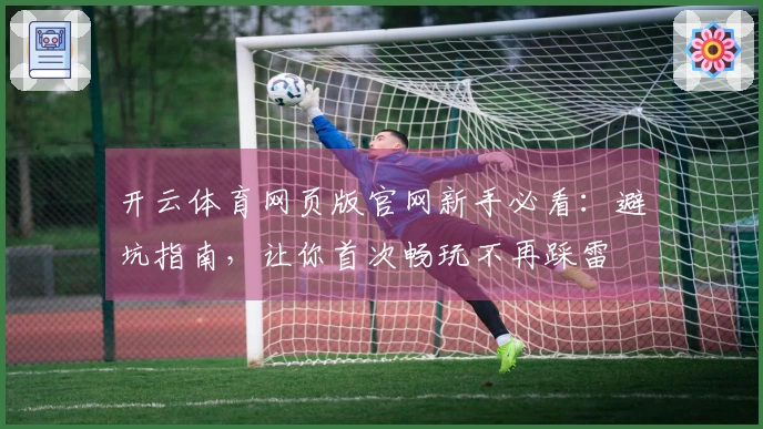 开云体育网页版官网新手必看：避坑指南，让你首次畅玩不再踩雷