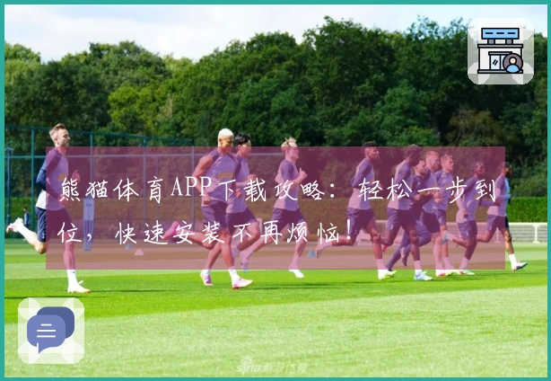 熊猫体育APP下载攻略：轻松一步到位，快速安装不再烦恼！