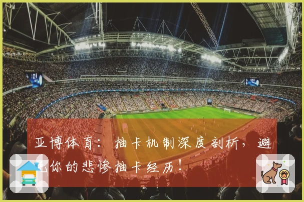 亚博体育：抽卡机制深度剖析，避免你的悲惨抽卡经历！