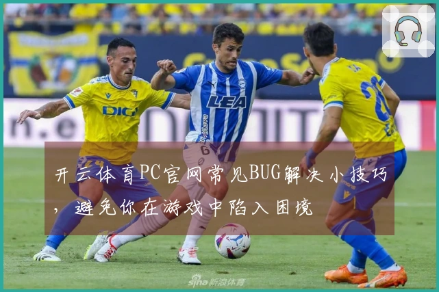 开云体育PC官网常见BUG解决小技巧,避免你在游戏中陷入困境