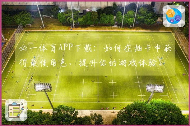 必一体育APP下载：如何在抽卡中获得最佳角色，提升你的游戏体验！
