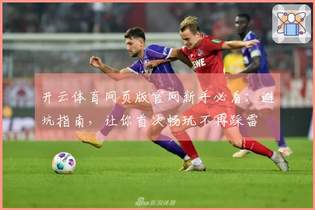 开云体育网页版官网新手必看：避坑指南，让你首次畅玩不再踩雷