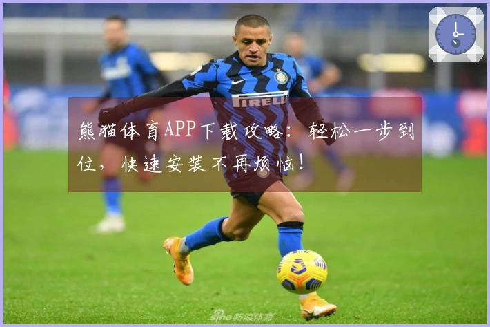 熊猫体育APP下载攻略：轻松一步到位，快速安装不再烦恼！