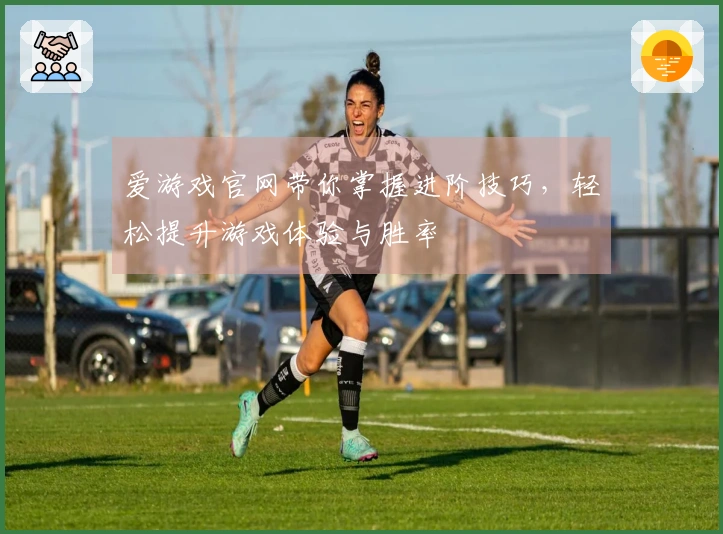 爱游戏官网带你掌握进阶技巧，轻松提升游戏体验与胜率